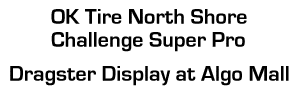 OK Tire North Shore Challenge Super Pro Dragster Display at Algo Mall